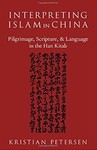 Interpreting Islam in China: Pilgrimage, Scripture, and Language in the Han Kitab by Kristian Petersen